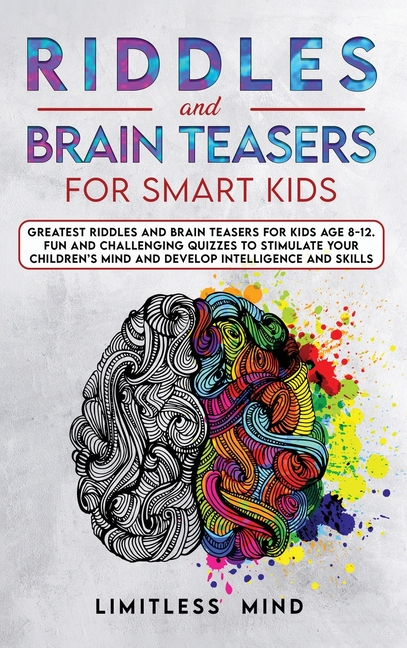 Riddles And Brain Teasers For Smart Kids: Greatest Riddles And Brain Teasers For Kids Age 8-12. Fun And Challenging Quizzes To Stimulate Your Children [Book]